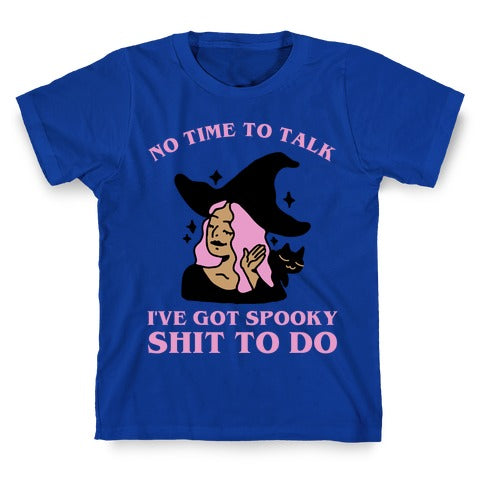 No Time To Talk I've Got Spooky Shit To Do T-Shirt